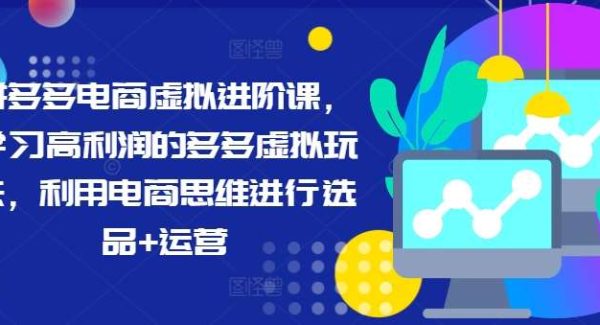 拼多多电商虚拟进阶课，学习高利润的多多虚拟玩法，利用电商思维进行选品+运营