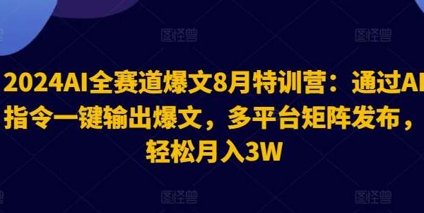 2024AI全赛道爆文8月特训营：通过AI指令一键输出爆文，多平台矩阵发布，轻松月入3W【揭秘】