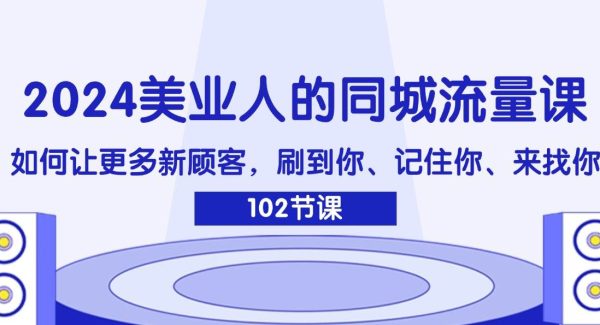 （11918期）2024美业人的同城流量课：如何让更多新顾客，刷到你、记住你、来找你