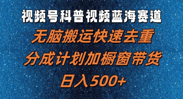 视频号科普视频蓝海赛道，轻松搬运快速去重，分成计划加橱窗带货，日入500+