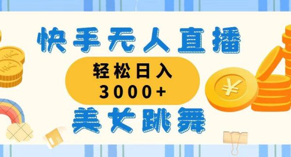 （11952期）快手无人直播美/女跳舞，轻松日入3000+，蓝海赛道，上手简单，搭建完成…