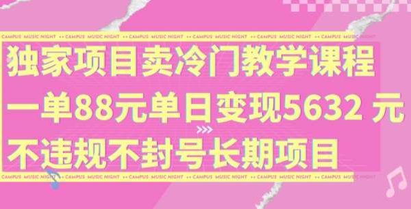 独家项目卖冷门教学课程一单88元单日变现5632元违规不封号长期项目【揭秘】