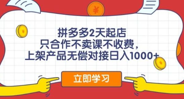 拼多多2天起店，只合作不卖课不收费，上架产品无偿对接日入1000+