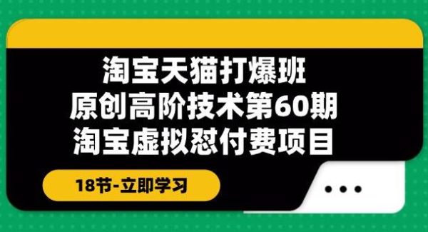 （11957期）淘宝天猫-打爆班：原创高阶技术第60期，淘宝虚拟怼付费项目-18节