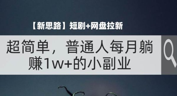 （11980期）【新思路】短剧+网盘拉新，超简单，普通人每月趟赚1w+的小副业