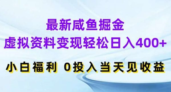 最新咸鱼掘金，虚拟资料变现，轻松日入400+，小白福利，0投入当天见收益【揭秘】