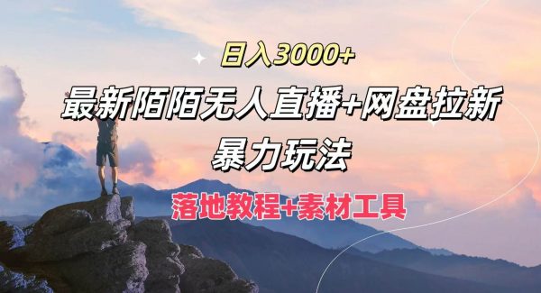 日入3000+，最新陌陌无人直播+网盘拉新暴力玩法，落地教程+素材工具