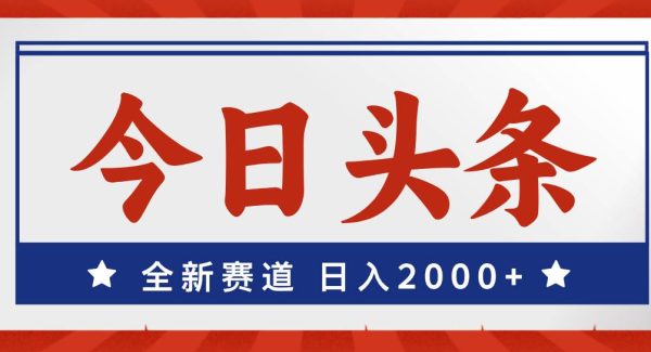 （12001期）今日头条，全新赛道，小白易上手，日入2000+