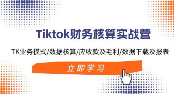 （11978期）Tiktok财务核算实战营：TK业务模式/数据核算/应收款及毛利/数据下载及报表