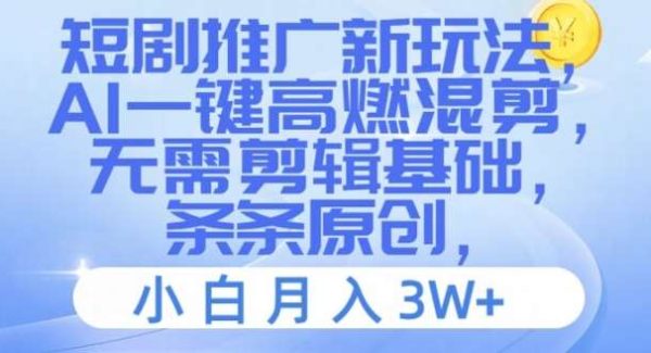 短剧推广新玩法，AI一键高燃混剪，无需剪辑基础，条条原创，小白月入3W+【揭秘】