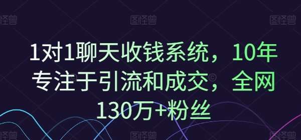 1对1聊天收钱系统，10年专注于引流和成交，全网130万+粉丝