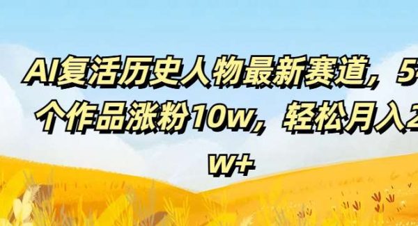 AI复活历史人物最新赛道，54个作品涨粉10w，轻松月入2w+【揭秘】