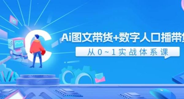 Ai 图文带货+数字人口播带货，从0~1实战体系课（43节）