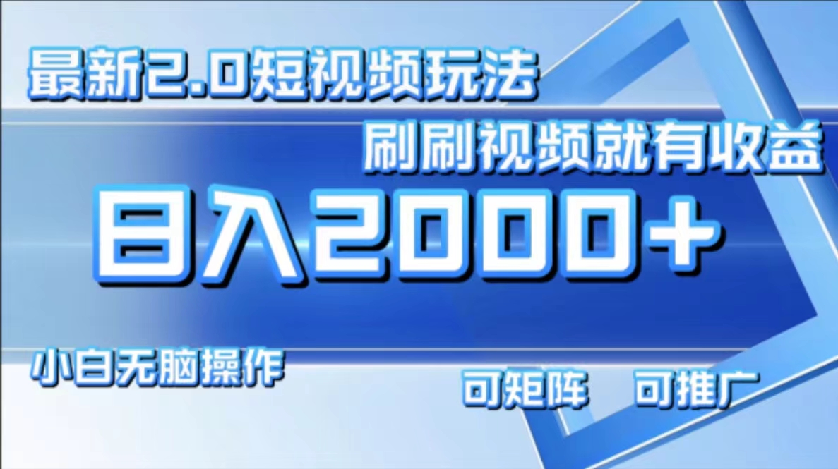 最新项目短视频2.0玩法，刷刷视频就有收益.小白轻松操作，日入2000+