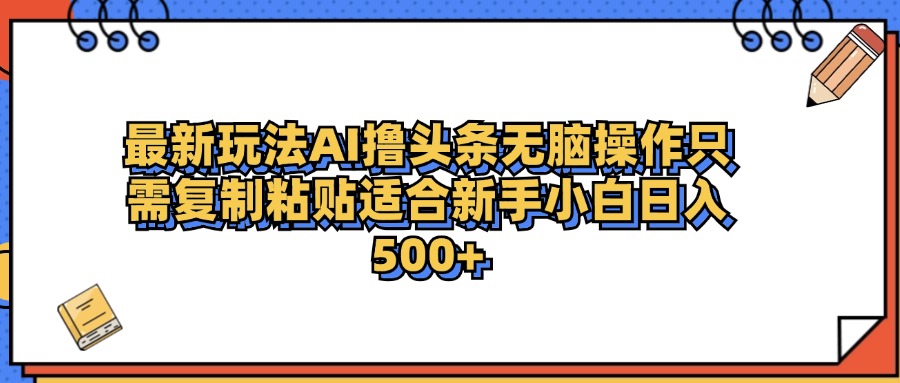 最新AI头条撸收益，日入500＋  只需轻松粘贴复制