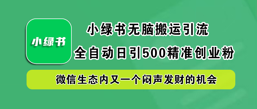 小绿书小白轻松搬运引流，全自动日引500精准创业粉，微信生态内又一个闷声发财的机会