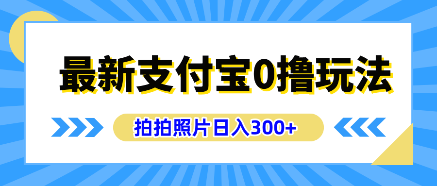 最新支付宝0撸玩法，拍照轻松赚收益，日入300+有手机就能做