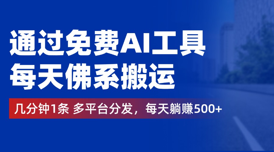 通过免费AI工具，每天佛系搬运，几分钟1条多平台分发。每天稳赚500+