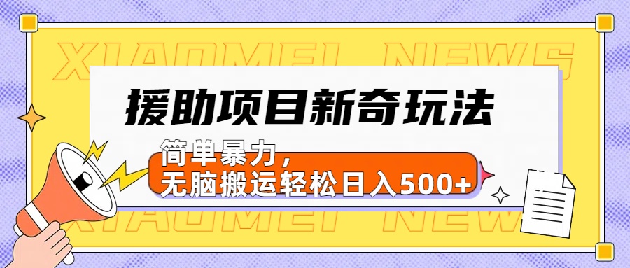 【日入500很简单】援助项目新奇玩法，简单暴力，轻松搬运轻松日入500+