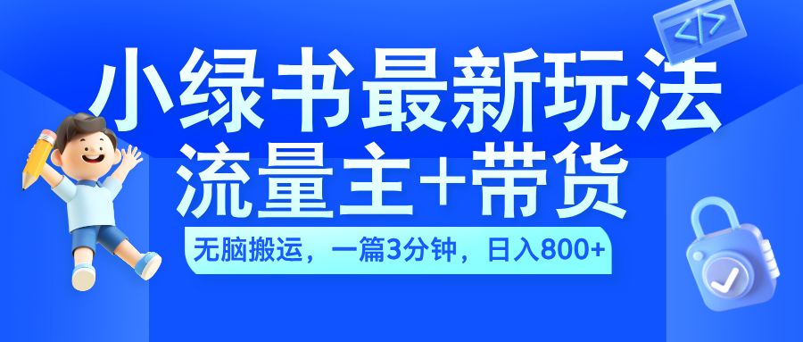 2024小绿书流量主+带货最新玩法，AI轻松搬运，一篇图文3分钟，日入800+