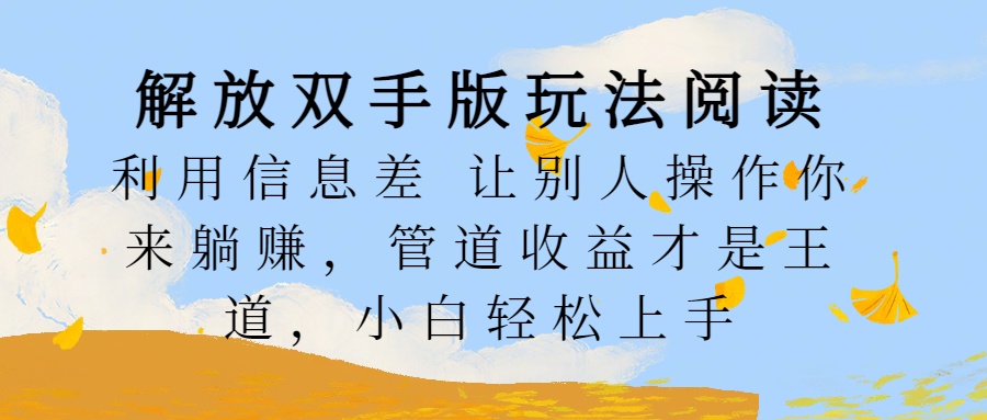 解放双手版玩法阅读，利用信息差让别人操作你来稳赚，管道收益才是王道，小白轻松上手