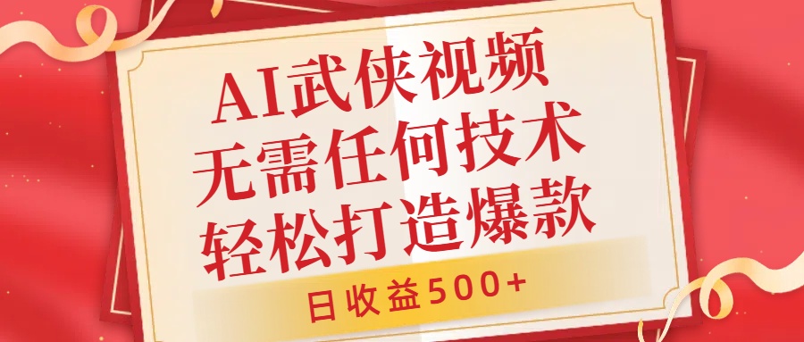 AI武侠视频，轻松打造爆款视频，小白无压力上手，日收益500+，无需任何技术