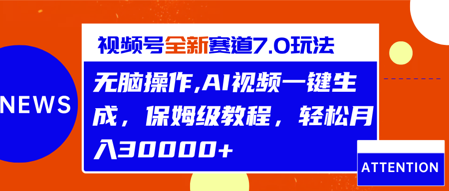 视频号最新7.0玩法，轻松操作，保姆级教程，轻松月入30000+