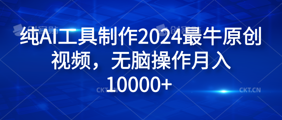 纯AI工具制作2024最牛原创视频，轻松操作月入10000+