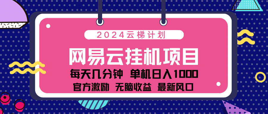 2024网易云云梯计划项目，每天只需操作几分钟！纯稳赚玩法，一个账号一个月一万到三万收益！可批量，可矩阵，收益翻倍！