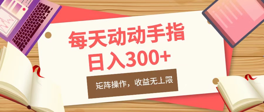 每天动动手指头，日入300+，批量操作，收益无上限