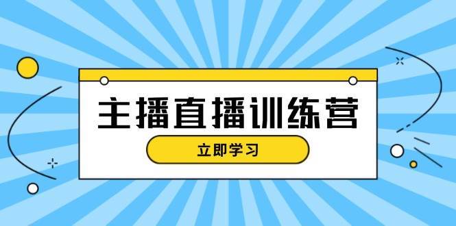 主播直播特训营：抖音直播间运营知识+开播准备+流量考核，轻松上手