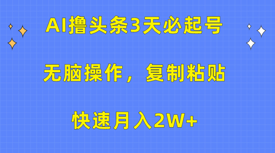 AI撸头条3天必起号，轻松操作3分钟1条，复制粘贴保守月入2W+