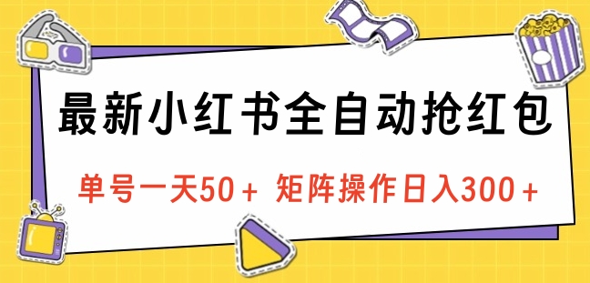 最新小红书全自动抢红包，单号一天50＋ 矩阵操作日入300＋，纯轻松操作