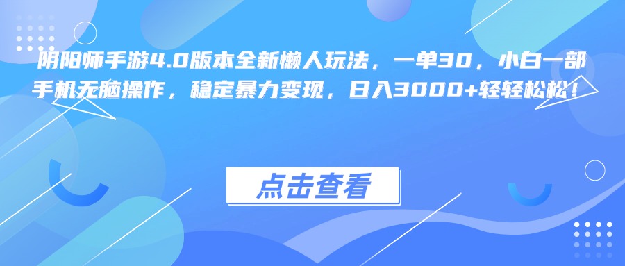 阴阳师手游4.0版本全新懒人玩法，一单30，小白一部手机轻松操作，稳定暴力变现，日入3000+轻轻松松！