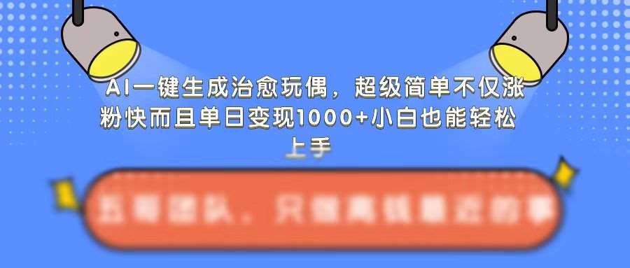 AI一键生成治愈玩偶，超级简单，不仅涨粉快而且单日变现1k