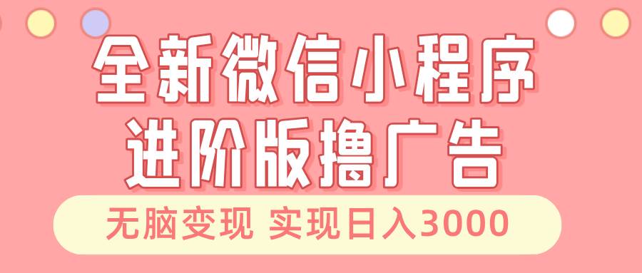 （13197期）全新微信小程序进阶版撸广告 轻松变现睡后也有收入 日入3000＋