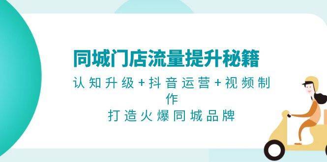 同城门店流量提升秘籍：认知升级+抖音运营+视频制作，打造火爆同城品牌