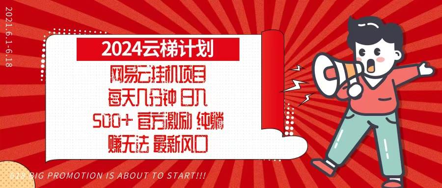 （13306期）2024网易云云梯计划，每天几分钟，纯稳赚玩法，月入1万+可矩阵，可批量