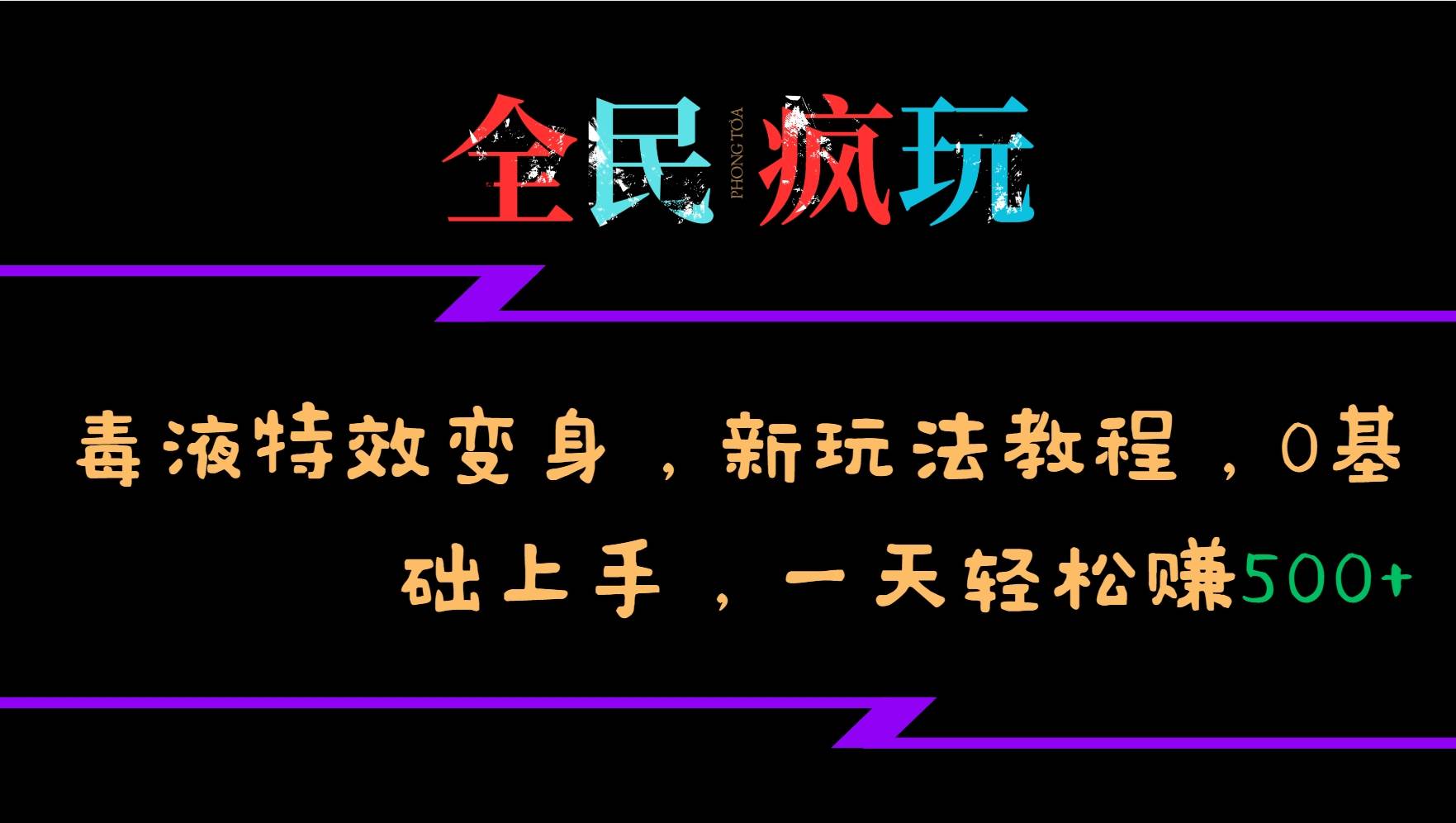 全民疯玩的毒液特效变身，新玩法教程，0基础上手，一天轻松赚500+