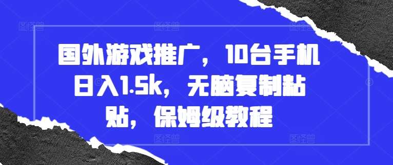 国外游戏推广，10台手机日入1.5k，轻松复制粘贴，保姆级教程【揭秘】