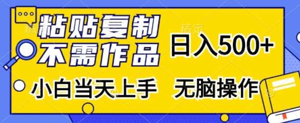 粘贴复制，无需作品，日入500+，小白当天上手，轻松操作