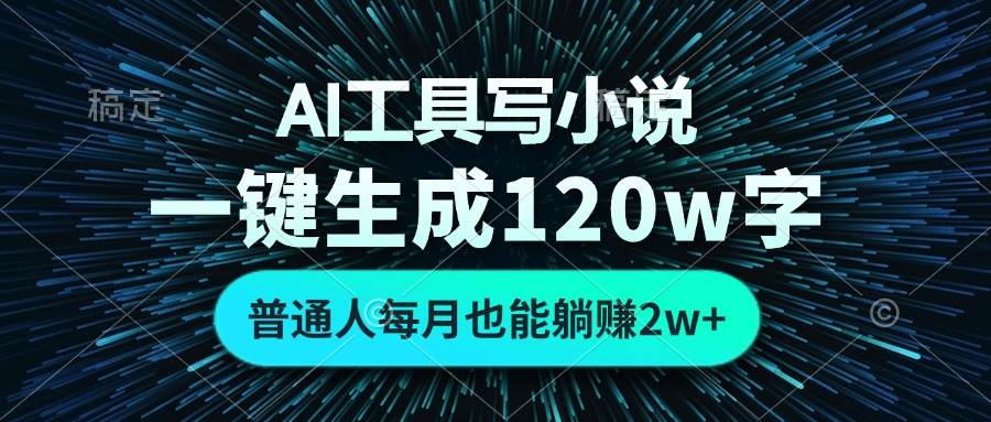 （13303期）AI工具写小说，一键生成120万字，普通人每月也能稳赚2w+