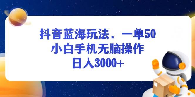 （13507期）抖音蓝海玩法，一单50，小白手机无脑操作，日入3000+