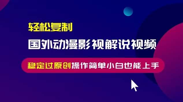 轻松复制国外动漫影视解说视频，轻松搬运稳定过原创，操作简单小白也能上手【揭秘】