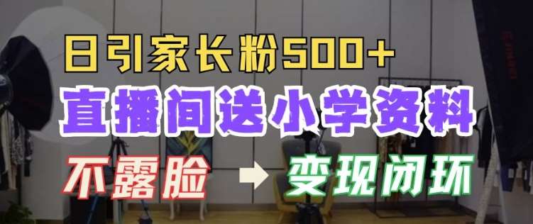 直播间送小学资料，每天引流家长粉500+，变现闭环模式【揭秘】