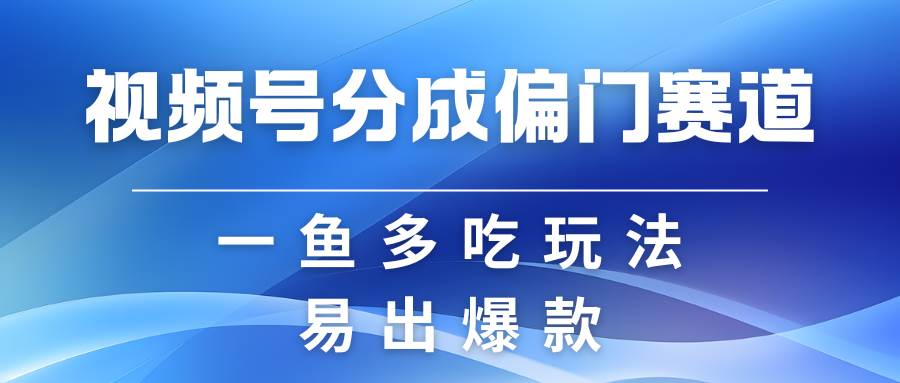 视频号创作者分成计划偏门类目，容易爆流，实拍内容简单易做