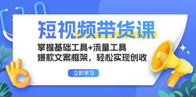 （13356期）短视频带货课：掌握基础工具+流量工具，爆款文案框架，轻松实现创收