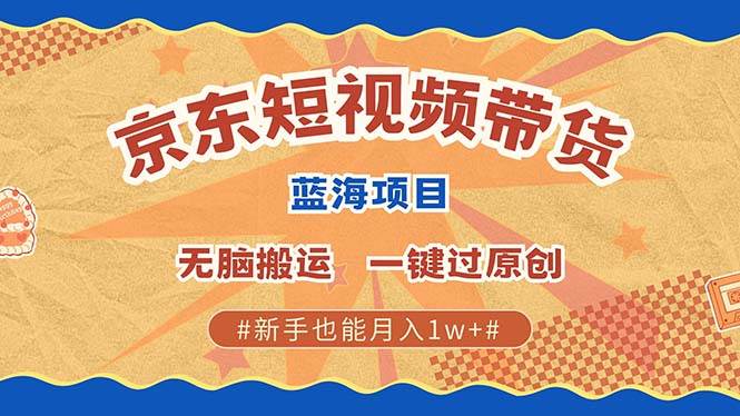 （13349期）最新京东短视频蓝海带货项目，无需剪辑轻松搬运，一键过原创，有手就能…