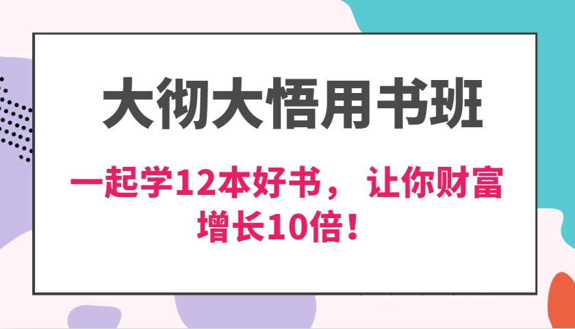 大彻大悟用书班，价值N万的课，一起学12本好书， 交付力创新提高3倍，财富增长10倍！