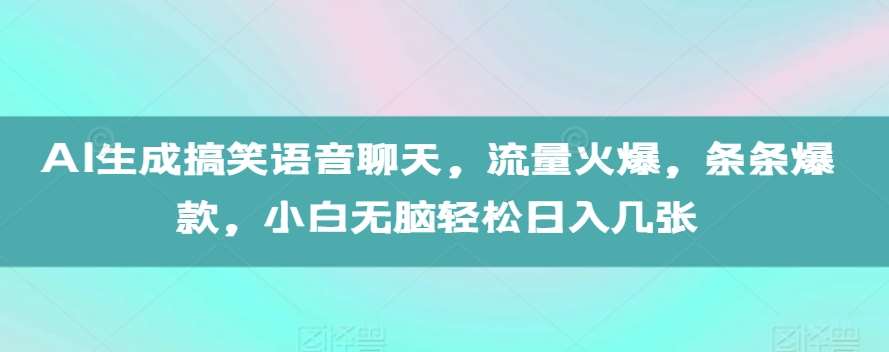 AI生成搞笑语音聊天，流量火爆，条条爆款，小白轻松轻松日入几张【揭秘】